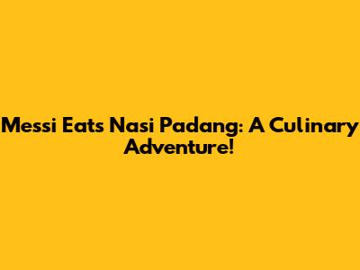 Messi Eats Nasi Padang: A Culinary Adventure!