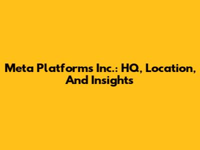 Meta Platforms Inc.: HQ, Location, And Insights