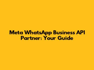 Meta WhatsApp Business API Partner: Your Guide