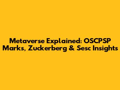 Metaverse Explained: OSCPSP Marks, Zuckerberg & Sesc Insights