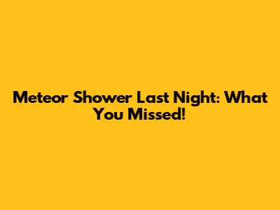 Meteor Shower Last Night: What You Missed!