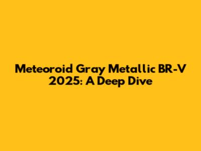 Meteoroid Gray Metallic BR-V 2025: A Deep Dive