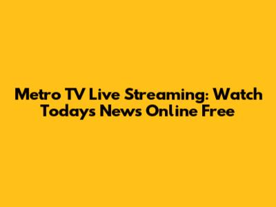 Metro TV Live Streaming: Watch Today's News Online Free