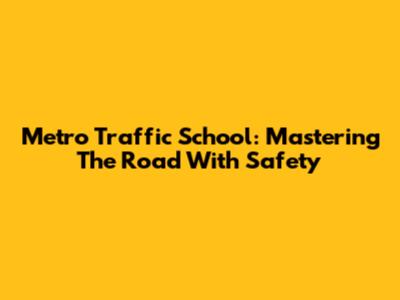 Metro Traffic School: Mastering The Road With Safety