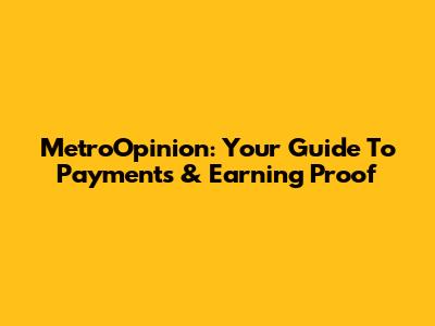 MetroOpinion: Your Guide To Payments & Earning Proof