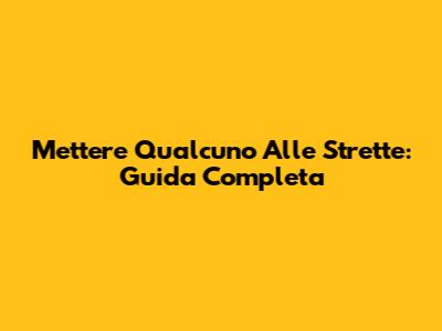 Mettere Qualcuno Alle Strette: Guida Completa