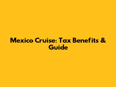 Mexico Cruise: Tax Benefits & Guide