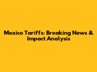 Mexico Tariffs: Breaking News & Impact Analysis