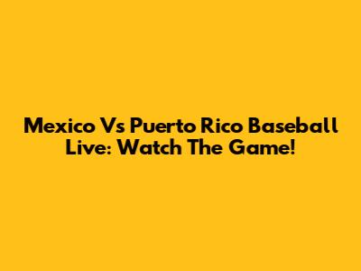 Mexico Vs Puerto Rico Baseball Live: Watch The Game!