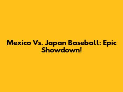 Mexico Vs. Japan Baseball: Epic Showdown!