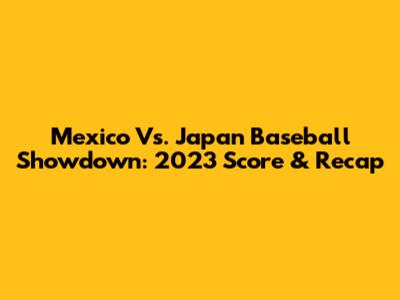 Mexico Vs. Japan Baseball Showdown: 2023 Score & Recap