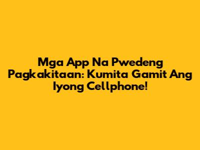 Mga App Na Pwedeng Pagkakitaan: Kumita Gamit Ang Iyong Cellphone!