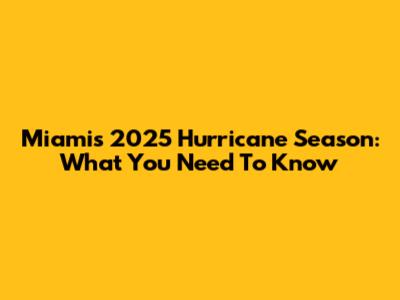 Miami's 2025 Hurricane Season: What You Need To Know