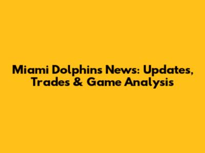Miami Dolphins News: Updates, Trades & Game Analysis