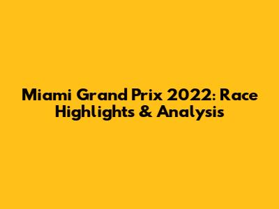 Miami Grand Prix 2022: Race Highlights & Analysis