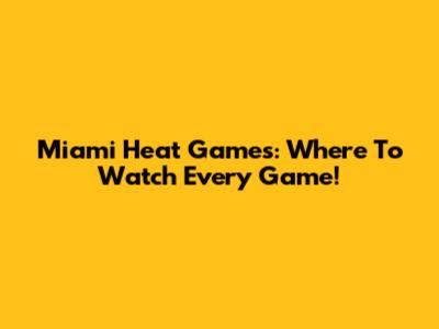 Miami Heat Games: Where To Watch Every Game!