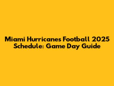 Miami Hurricanes Football 2025 Schedule: Game Day Guide