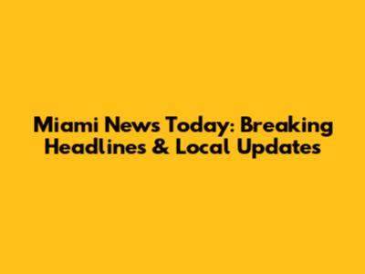 Miami News Today: Breaking Headlines & Local Updates