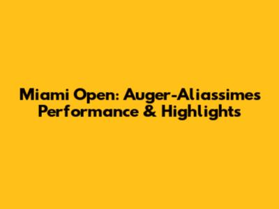 Miami Open: Auger-Aliassime's Performance & Highlights
