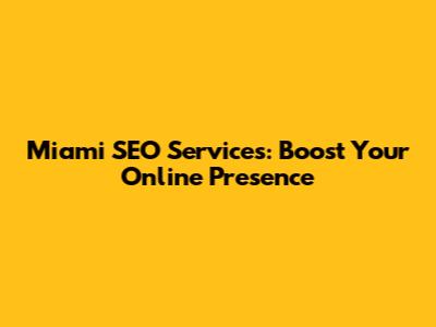 Miami SEO Services: Boost Your Online Presence