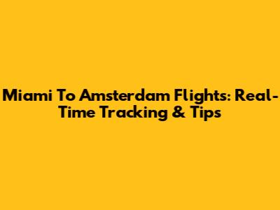 Miami To Amsterdam Flights: Real-Time Tracking & Tips
