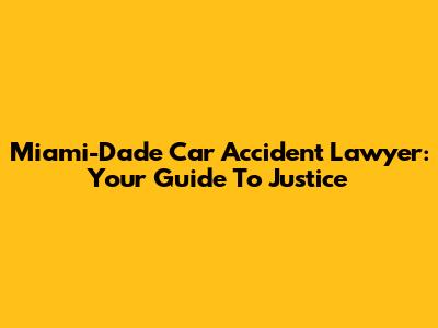 Miami-Dade Car Accident Lawyer: Your Guide To Justice