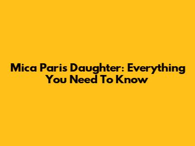 Mica Paris' Daughter: Everything You Need To Know
