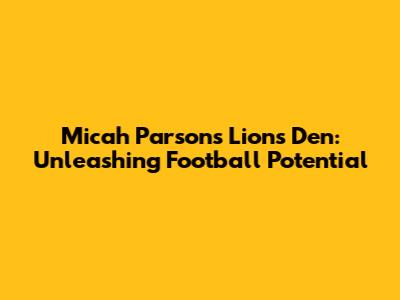 Micah Parsons Lions Den: Unleashing Football Potential