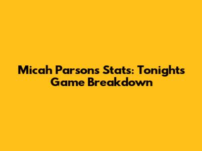 Micah Parsons Stats: Tonight's Game Breakdown