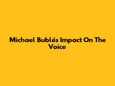 Michael Bublé's Impact On 'The Voice'