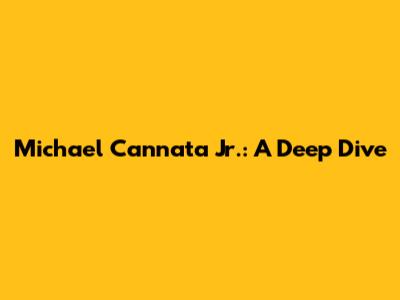 Michael Cannata Jr.: A Deep Dive