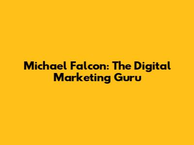 Michael Falcon: The Digital Marketing Guru