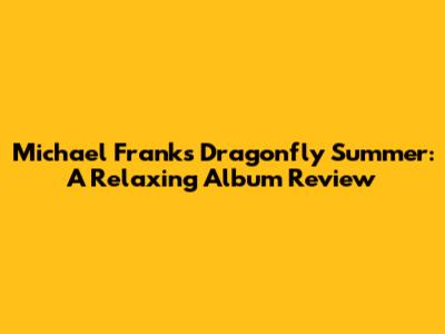 Michael Franks' Dragonfly Summer: A Relaxing Album Review