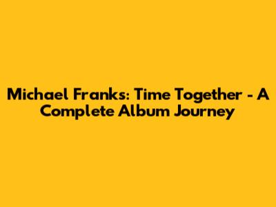 Michael Franks: Time Together - A Complete Album Journey