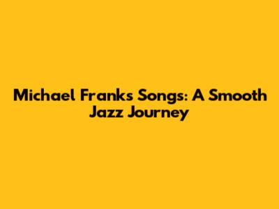 Michael Franks Songs: A Smooth Jazz Journey