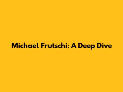 Michael Frutschi: A Deep Dive