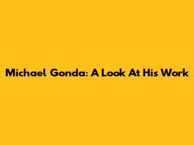Michael Gonda: A Look At His Work