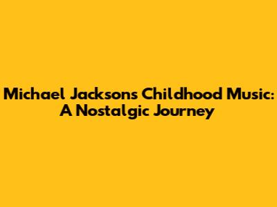 Michael Jackson's Childhood Music: A Nostalgic Journey