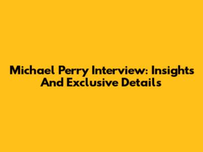 Michael Perry Interview: Insights And Exclusive Details