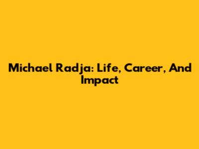 Michael Radja: Life, Career, And Impact