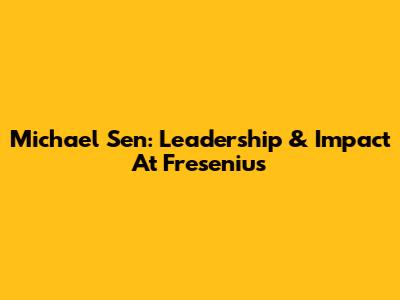 Michael Sen: Leadership & Impact At Fresenius