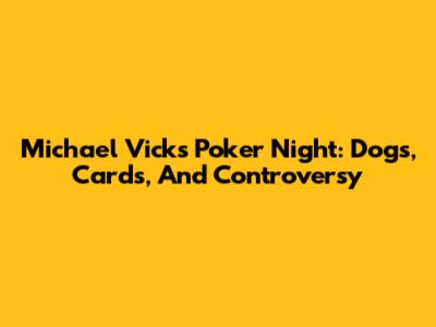 Michael Vick's Poker Night: Dogs, Cards, And Controversy