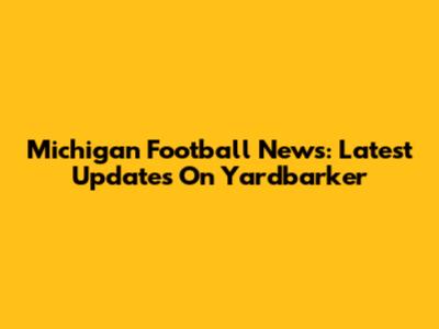 Michigan Football News: Latest Updates On Yardbarker