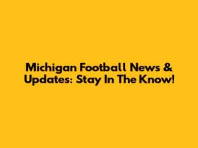 Michigan Football News & Updates: Stay In The Know!