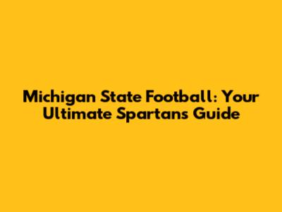 Michigan State Football: Your Ultimate Spartans Guide