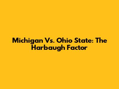 Michigan Vs. Ohio State: The Harbaugh Factor