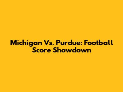 Michigan Vs. Purdue: Football Score Showdown