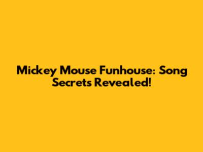 Mickey Mouse Funhouse: Song Secrets Revealed!