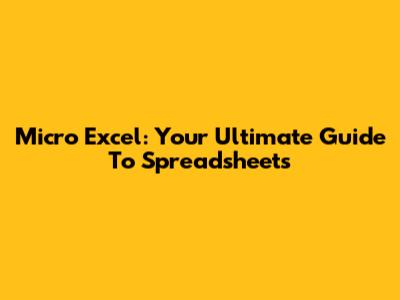 Micro Excel: Your Ultimate Guide To Spreadsheets