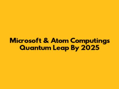Microsoft & Atom Computing's Quantum Leap By 2025